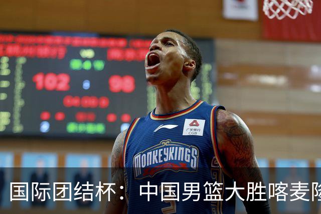 国际团结杯：中国男篮大胜喀麦隆队