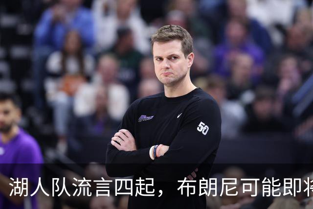 湖人队流言四起，布朗尼可能即将转身赴新球队！