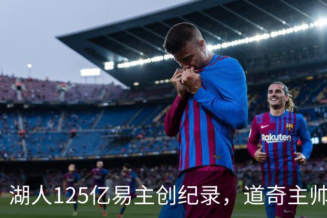 湖人125亿易主创纪录，道奇主帅直言“超出我们级别”